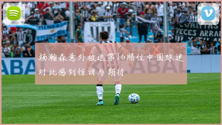 杨瀚森意外被选第16顺位中国球迷对此感到惊讶与期待
