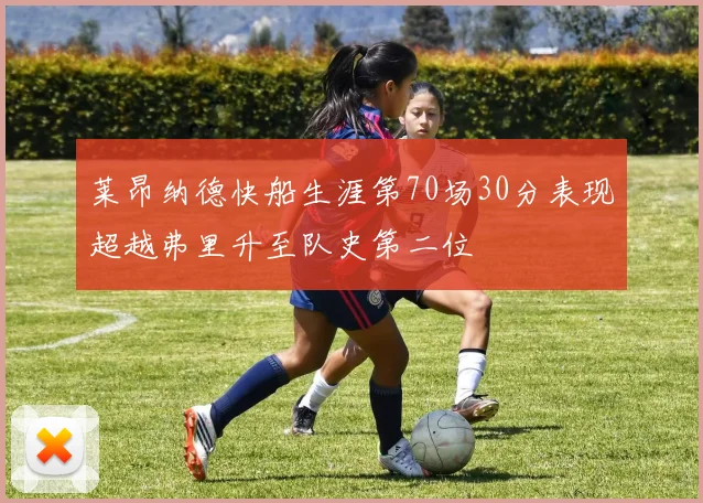 莱昂纳德快船生涯第70场30分表现超越弗里升至队史第二位