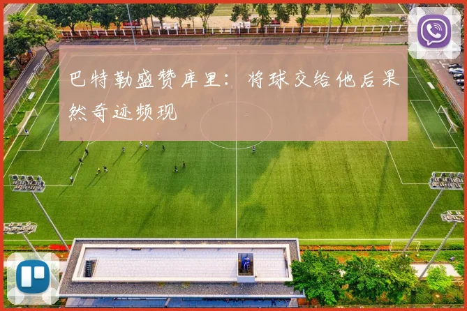 巴特勒盛赞库里：将球交给他后果然奇迹频现