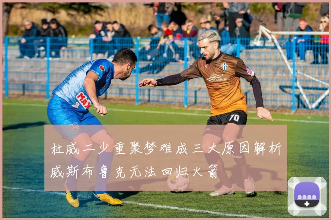 杜威二少重聚梦难成三大原因解析威斯布鲁克无法回归火箭