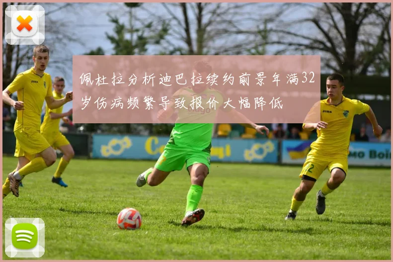 佩杜拉分析迪巴拉续约前景年满32岁伤病频繁导致报价大幅降低
