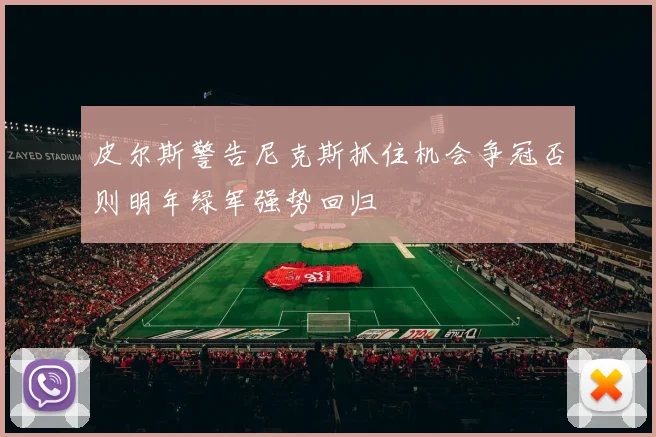 皮尔斯警告尼克斯抓住机会争冠否则明年绿军强势回归