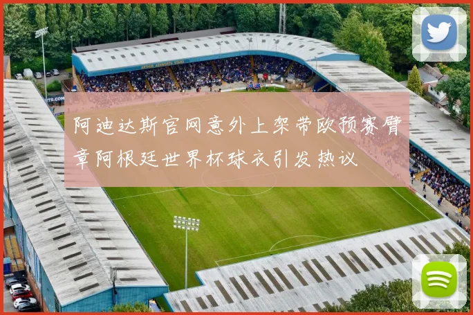 阿迪达斯官网意外上架带欧预赛臂章阿根廷世界杯球衣引发热议