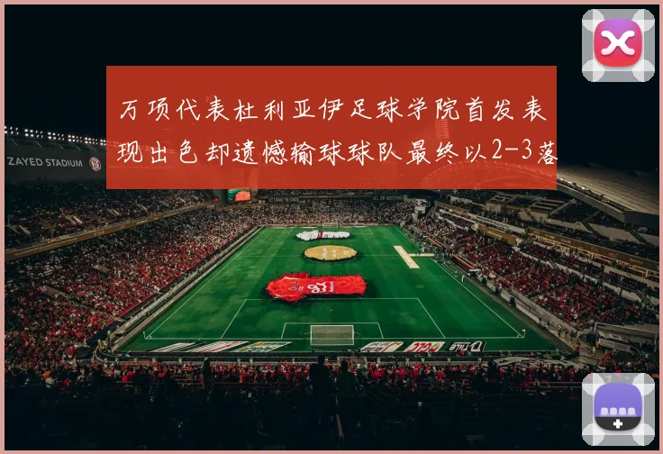 万项代表杜利亚伊足球学院首发表现出色却遗憾输球球队最终以2-3落败