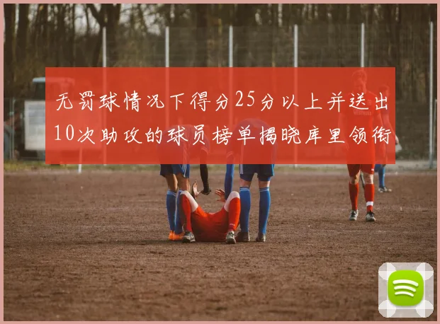 无罚球情况下得分25分以上并送出10次助攻的球员榜单揭晓库里领衔保罗紧随其后