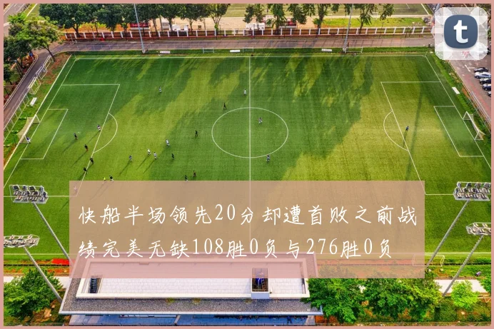 快船半场领先20分却遭首败之前战绩完美无缺108胜0负与276胜0负
