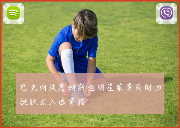 巴克利谈詹姆斯全明星前景同时力挺狄龙入选资格