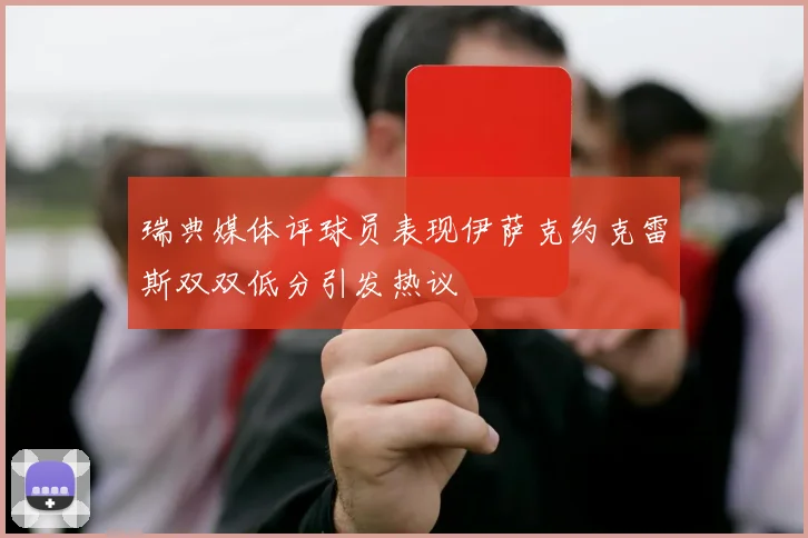 瑞典媒体评球员表现伊萨克约克雷斯双双低分引发热议
