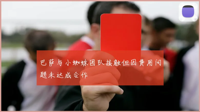 巴萨与小蜘蛛团队接触但因费用问题未达成合作