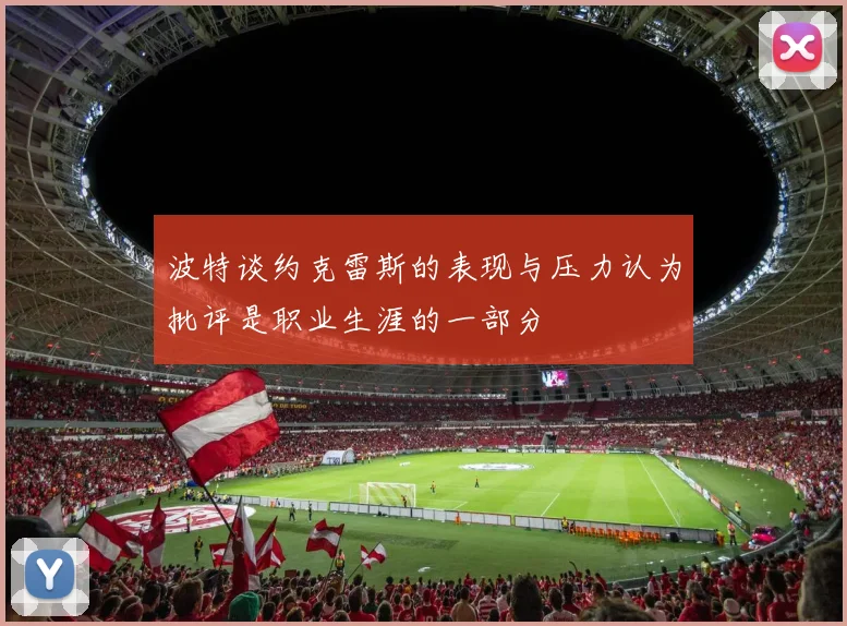 波特谈约克雷斯的表现与压力认为批评是职业生涯的一部分