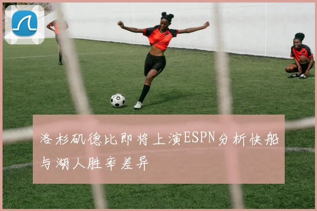 洛杉矶德比即将上演ESPN分析快船与湖人胜率差异
