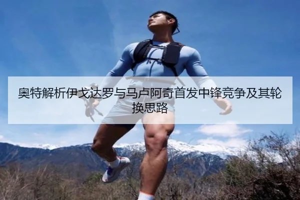 奥特解析伊戈达罗与马卢阿奇首发中锋竞争及其轮换思路 | BEIBOSPORTS
