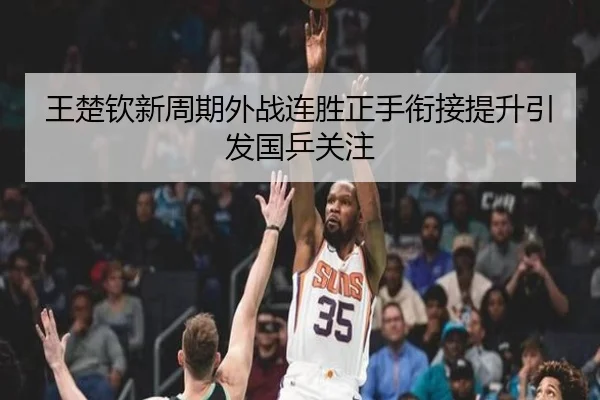 王楚钦新周期外战连胜正手衔接提升引发国乒关注 - BEIBOSPORTS